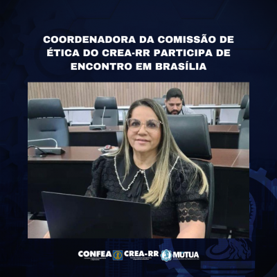 ​​​​​​​COORDENADORA DA COMISSÃO DE ÉTICA DO CREA-RR PARTICIPA DE ENCONTRO EM BRASÍLIA